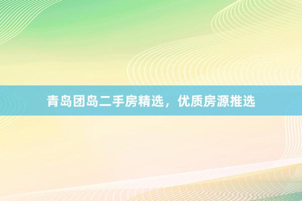 青岛团岛二手房精选，优质房源推选