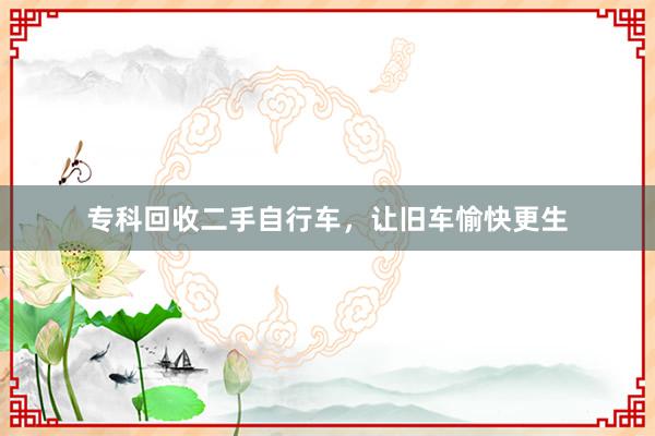 专科回收二手自行车，让旧车愉快更生