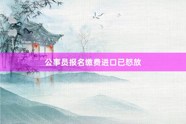 公事员报名缴费进口已怒放