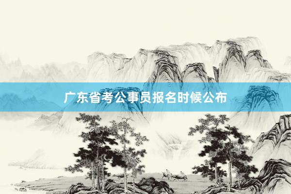 广东省考公事员报名时候公布