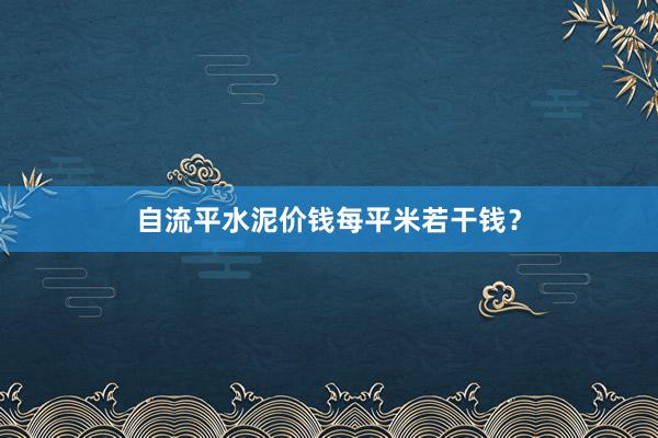 自流平水泥价钱每平米若干钱？