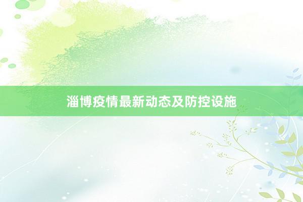 淄博疫情最新动态及防控设施