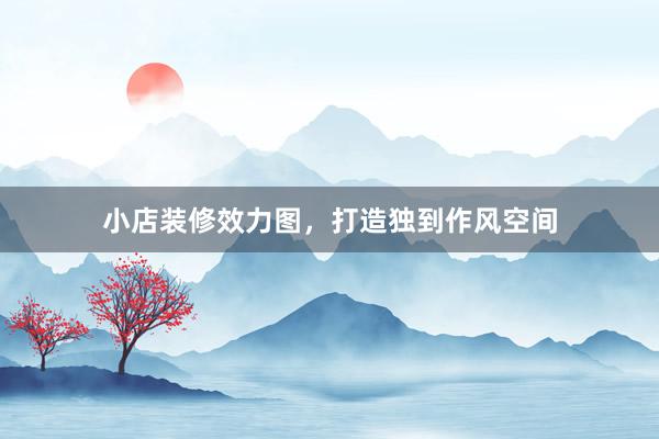 小店装修效力图，打造独到作风空间