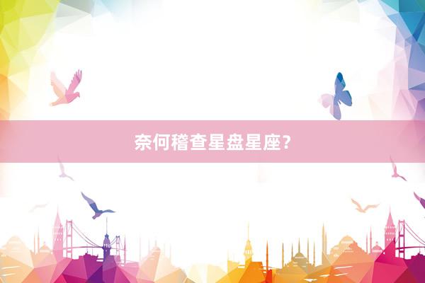 奈何稽查星盘星座？