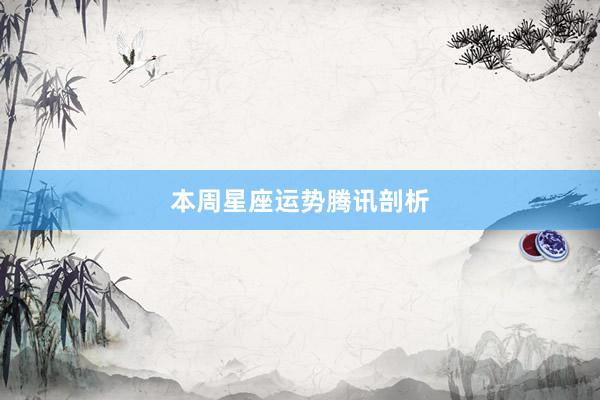 本周星座运势腾讯剖析