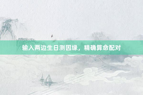 输入两边生日测因缘，精确算命配对