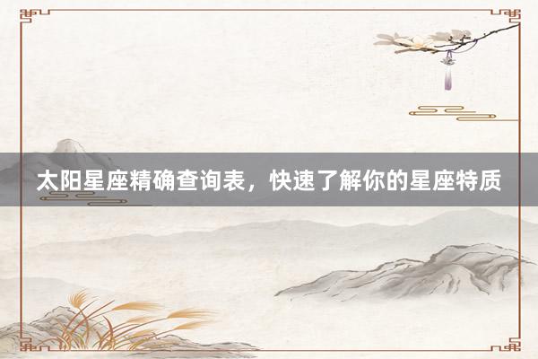 太阳星座精确查询表，快速了解你的星座特质