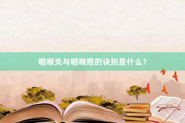 咽喉炎与咽喉癌的诀别是什么？